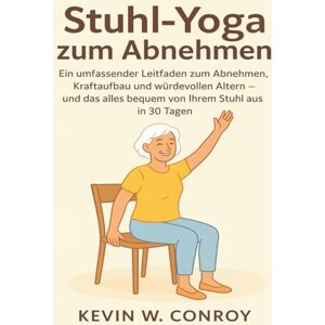Conroy, kevin W. Stuhl-Yoga zum Abnehmen: Ein umfassender Leitfaden zum Abnehmen, Kraftaufbau und würdevollen Altern – und das alles bequem von Ihrem Stuhl aus in 30 Tagen Conroy, kevin W. Stuhl-Yoga zum Abnehmen: Ein umfassender Leitfaden zum Abnehmen, Kraftaufbau und würdevollen Altern – und das alles bequem von Ihrem Stuhl aus in 30 Tagen