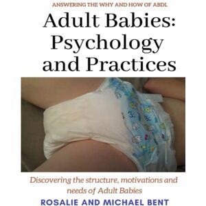 Bent, Michael Adult Babies: Psychology and Practices: Discovering the structure, motivations and needs of Adult Babies Bent, Michael Adult Babies: Psychology and Practices: Discovering the structure, motivations and needs of Adult Babies