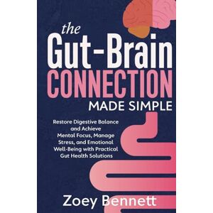 Bennett, Zoey The Gut-Brain Connection Made Simple: Restore Digestive Balance and Achieve Mental Focus, Manage Stress and Emotional Well-being with Practical Gut Health Solutions Bennett, Zoey The Gut-Brain Connection Made Simple: Restore Digestive Balance and Achieve Mental Focus, Manage Stress and Emotional Well-being with Practical Gut Health Solutions