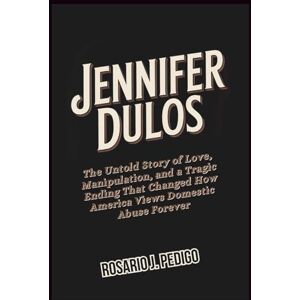 J. Pedigo, Rosario JENNIFER DULOS: The Untold Story of Love, Manipulation, and a Tragic Ending That Changed How America Views Domestic Abuse Forever J. Pedigo, Rosario JENNIFER DULOS: The Untold Story of Love, Manipulation, and a Tragic Ending That Changed How America Views Domestic Abuse Forever