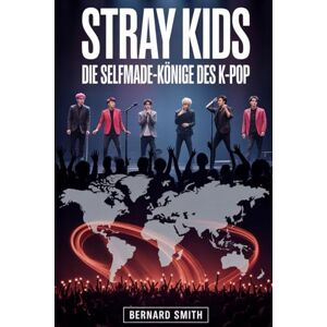 Smith, Bernard STRAY KIDS: DIE SELFMADE-KÖNIGE DES K-POP: Wie acht junge Träumer ihren eigenen Weg zum Weltstar fanden Smith, Bernard STRAY KIDS: DIE SELFMADE-KÖNIGE DES K-POP: Wie acht junge Träumer ihren eigenen Weg zum Weltstar fanden