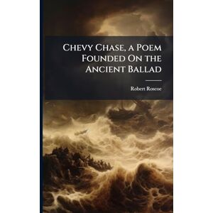 Roscoe, Robert Chevy Chase, a Poem Founded On the Ancient Ballad Roscoe, Robert Chevy Chase, a Poem Founded On the Ancient Ballad