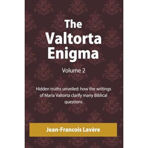 Lavère, Jean-François The Valtorta Enigma, Volume 2: Hidden truths unveiled: how the writings of Maria Valtorta clarify many Biblical questions Lavère, Jean-François The Valtorta Enigma, Volume 2: Hidden truths unveiled: how the writings of Maria Valtorta clarify many Biblical questions