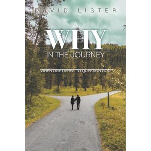 Lister, David A Why in the Journey: When One Dares to Question God Lister, David A Why in the Journey: When One Dares to Question God