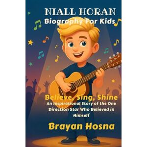 Hosna, Brayan Niall Horan Biography For Kids: Believe, Sing, Shine: An Inspirational Story of the One Direction Star Who Believed in Himself (Inspirational kids books about music stars) Hosna, Brayan Niall Horan Biography For Kids: Believe, Sing, Shine: An Inspirational Story of the One Direction Star Who Believed in Himself (Inspirational kids books about music stars)