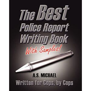 Michael, A. S. The Best Police Report Writing Book With Samples: Written For Police By Police, This Is Not An English Lesson Michael, A. S. The Best Police Report Writing Book With Samples: Written For Police By Police, This Is Not An English Lesson