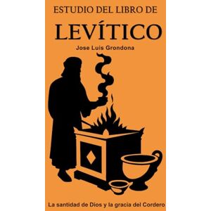 Grondona López, Jose Luis Estudio del libro de Levítico: La santidad de Dios y la gracia del Cordero Grondona López, Jose Luis Estudio del libro de Levítico: La santidad de Dios y la gracia del Cordero