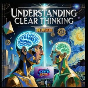 SETH, JV UNDERSTANDING CLEAR THINKING: The Art of Mastering Your Mind to Think with Precision, Purpose, and Power (Hard Life Problems Worth Solving) SETH, JV UNDERSTANDING CLEAR THINKING: The Art of Mastering Your Mind to Think with Precision, Purpose, and Power (Hard Life Problems Worth Solving)