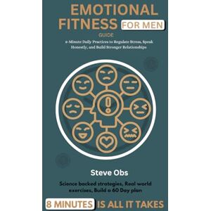 Obs, Steve Emotional Fitness Guide for Men: 8-Minute Daily Practices to Regulate Stress, Speak Honestly, and Build Stronger Relationships Obs, Steve Emotional Fitness Guide for Men: 8-Minute Daily Practices to Regulate Stress, Speak Honestly, and Build Stronger Relationships