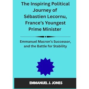 JONES, EMMANUEL J. The Inspiring Political Journey of Sébastien Lecornu, France’s Youngest prime minister: Emmanuel Macron’s Successor, and the Battle for Stability. JONES, EMMANUEL J. The Inspiring Political Journey of Sébastien Lecornu, France’s Youngest prime minister: Emmanuel Macron’s Successor, and the Battle for Stability.