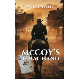 Steele, Wyatt McCoy's Final Hand: A Classic Western Novel: 2 (The Outlaw McCoy Classic Western Series) Steele, Wyatt McCoy's Final Hand: A Classic Western Novel: 2 (The Outlaw McCoy Classic Western Series)