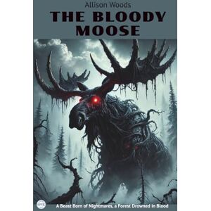 Woods, Allison THE BLOODY MOOSE: A Horror Novel. A Beast Born of Nightmares, a Forest Drowned in Blood Woods, Allison THE BLOODY MOOSE: A Horror Novel. A Beast Born of Nightmares, a Forest Drowned in Blood