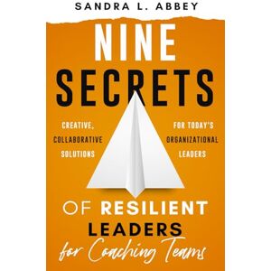 Abbey, Dr. Sandra L. Nine Secrets of Resilient Leaders for Coaching Teams: Creative, Collaborative Solutions for Today's Organizational Leaders (Resilient Leaders: The Nine Secrets) Abbey, Dr. Sandra L. Nine Secrets of Resilient Leaders for Coaching Teams: Creative, Collaborative Solutions for Today's Organizational Leaders (Resilient Leaders: The Nine Secrets)