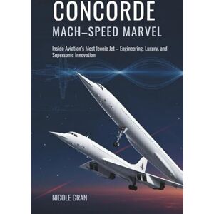 Grann, Nicole Concorde: Mach-Speed Marvel: Inside Aviation’s Most Iconic Jet – Engineering, Luxury, and Supersonic Innovation Grann, Nicole Concorde: Mach-Speed Marvel: Inside Aviation’s Most Iconic Jet – Engineering, Luxury, and Supersonic Innovation