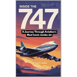 G. Holmes, Richard Inside the 747: A Journey Through Aviation’s Most Iconic Jumbo Jet: A Deep Dive into the Engineering, Legacy, and Future of the Boeing Jet (Aviators of the United Skies) G. Holmes, Richard Inside the 747: A Journey Through Aviation’s Most Iconic Jumbo Jet: A Deep Dive into the Engineering, Legacy, and Future of the Boeing Jet (Aviators of the United Skies)