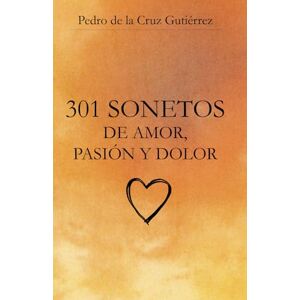 de la Cruz Gutiérrez, Sr Pedro 301 Sonetos de amor, pasión y dolor de la Cruz Gutiérrez, Sr Pedro 301 Sonetos de amor, pasión y dolor