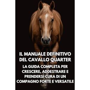 Books, Inkspire Il Manuale Definitivo del Cavallo Quarter: La Guida Completa per Crescere, Addestrare e Prendersi Cura di un Compagno Forte e Versatile Books, Inkspire Il Manuale Definitivo del Cavallo Quarter: La Guida Completa per Crescere, Addestrare e Prendersi Cura di un Compagno Forte e Versatile
