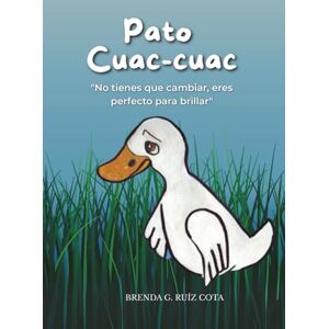 RUIZ COTA, BRENDA G. Pato Cuac-cuac: No tienes que cambiar, eres perfecto para brillar.: Cuento para niños y niñas para mejorar la autoestima y la confianza en sí mismos. ... Cuentos para sanar heridas emocionales) RUIZ COTA, BRENDA G. Pato Cuac-cuac: No tienes que cambiar, eres perfecto para brillar.: Cuento para niños y niñas para mejorar la autoestima y la confianza en sí mismos. ... Cuentos para sanar heridas emocionales)