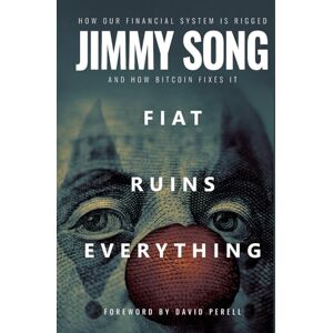 Song, Jimmy Fiat Ruins Everything: How Our Financial System Is Rigged and How Bitcoin Fixes It Song, Jimmy Fiat Ruins Everything: How Our Financial System Is Rigged and How Bitcoin Fixes It
