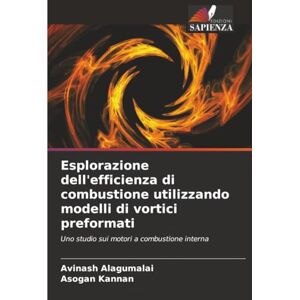 Alagumalai, Avinash Esplorazione dell'efficienza di combustione utilizzando modelli di vortici preformati: Uno studio sui motori a combustione interna Alagumalai, Avinash Esplorazione dell'efficienza di combustione utilizzando modelli di vortici preformati: Uno studio sui motori a combustione interna
