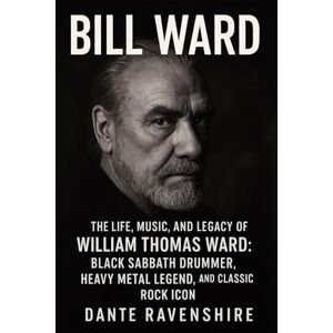 Ravenshire, Dante BILL WARD: The Life, Music, and Legacy of William Thomas Ward: Black Sabbath Drummer, Heavy Metal Legend, and Classic Rock Icon Ravenshire, Dante BILL WARD: The Life, Music, and Legacy of William Thomas Ward: Black Sabbath Drummer, Heavy Metal Legend, and Classic Rock Icon