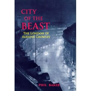 Phil Baker City of the Beast: The London of Aleister Crowley Phil Baker City of the Beast: The London of Aleister Crowley