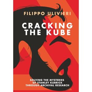 Ulivieri, Filippo Cracking the Kube: Solving the mysteries of Stanley Kubrick through archival research Ulivieri, Filippo Cracking the Kube: Solving the mysteries of Stanley Kubrick through archival research