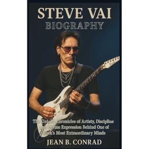 B. Conrad, Jean STEVE VAI BIOGRAPHY: The Untold Chronicles of Artistry, Discipline and Divine Expression Behind One of Rock's Most Extraordinary Minds B. Conrad, Jean STEVE VAI BIOGRAPHY: The Untold Chronicles of Artistry, Discipline and Divine Expression Behind One of Rock's Most Extraordinary Minds