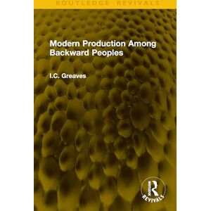 Greaves, I.C. Modern Production Among Backward Peoples (Routledge Revivals) Greaves, I.C. Modern Production Among Backward Peoples (Routledge Revivals)