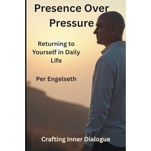 Engelseth, Per Presence Over Pressure: Returning to Yourself in Daily Life (Crafting Inner Dialogue) Engelseth, Per Presence Over Pressure: Returning to Yourself in Daily Life (Crafting Inner Dialogue)