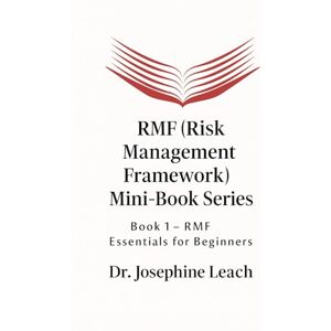 Leach, Dr Josephine RMF (Risk Management Framework) Mini-Book Series: Book 1 – RMF Essentials for Beginners Leach, Dr Josephine RMF (Risk Management Framework) Mini-Book Series: Book 1 – RMF Essentials for Beginners