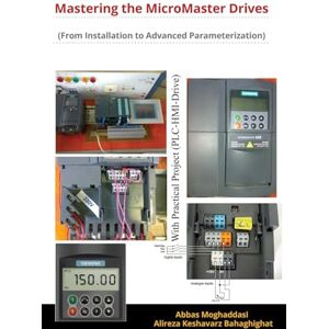 Moghaddasi, Abbas Mastering the MicroMaster Drives (From Installation to Advanced Parameterization): Learn to Install, Configure, and Fine-Tune Siemens MicroMaster Drives Like a Pro Moghaddasi, Abbas Mastering the MicroMaster Drives (From Installation to Advanced Parameterization): Learn to Install, Configure, and Fine-Tune Siemens MicroMaster Drives Like a Pro
