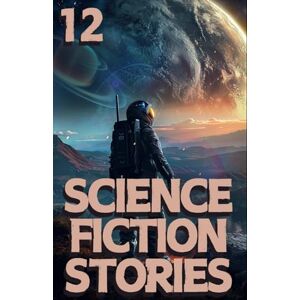 Authors, Various Science Fiction Stories 12: A Collection of Gripping Tales from the unknown spaces of the universe and beyond, and deep into the human mind. (Science Fiction Stories Collection) Authors, Various Science Fiction Stories 12: A Collection of Gripping Tales from the unknown spaces of the universe and beyond, and deep into the human mind. (Science Fiction Stories Collection)