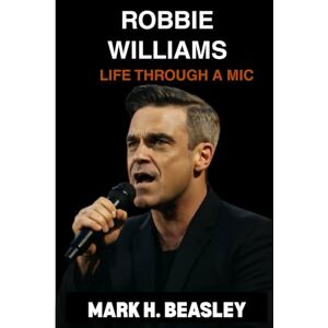 H. Beasley, Mark Robbie Williams: Life Through a Mic H. Beasley, Mark Robbie Williams: Life Through a Mic