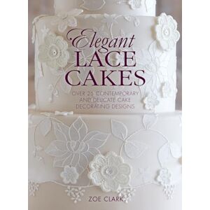 Clark, Zoe Elegant Lace Cakes: Over 25 contemporary and delicate cake decorating designs Clark, Zoe Elegant Lace Cakes: Over 25 contemporary and delicate cake decorating designs