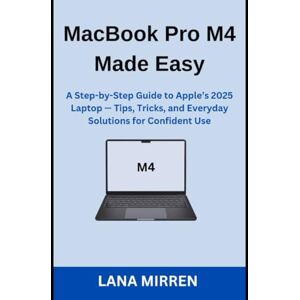MIRREN, LANA MacBook Pro M4 Made Easy: A Step-by-Step Guide to Apple’s 2025 Laptop — Tips, Tricks, and Everyday Solutions for Confident Use MIRREN, LANA MacBook Pro M4 Made Easy: A Step-by-Step Guide to Apple’s 2025 Laptop — Tips, Tricks, and Everyday Solutions for Confident Use