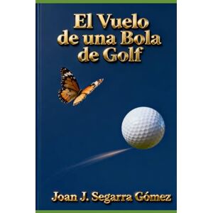 SEGARRA GÓMEZ, JOAN J. EL VUELO DE UNA BOLA DE GOLF: JJ SEGARRA GÓMEZ, JOAN J. EL VUELO DE UNA BOLA DE GOLF: JJ