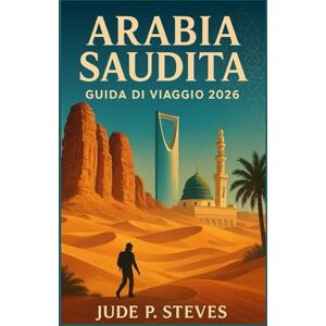 Steves, Jude p. ARABIA SAUDITA GUIDA DI VIAGGIO 2026: Scopri i tesori nascosti, la cultura e l'avventura del Regno Steves, Jude p. ARABIA SAUDITA GUIDA DI VIAGGIO 2026: Scopri i tesori nascosti, la cultura e l'avventura del Regno