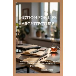 Marrin, Isolde Notion for Life Architecture: Design Your Identity, Map Your Future, and Build a Personal Operating System That Evolves With You Marrin, Isolde Notion for Life Architecture: Design Your Identity, Map Your Future, and Build a Personal Operating System That Evolves With You