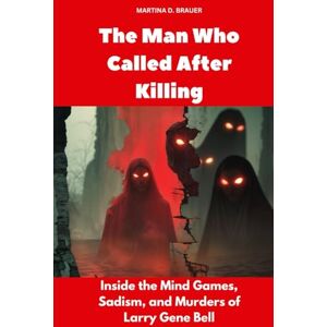 Brauer, Martina D. The Man Who Called After Killing: Inside the Mind Games, Sadism, and Murders of Larry Gene Bell (Buried Secrets) Brauer, Martina D. The Man Who Called After Killing: Inside the Mind Games, Sadism, and Murders of Larry Gene Bell (Buried Secrets)
