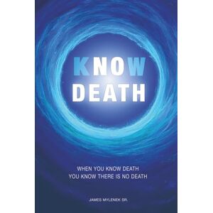 Mylenek Sr., Mr. James Leon Know Death: When You Know Death ~ You Know There Is No Death Mylenek Sr., Mr. James Leon Know Death: When You Know Death ~ You Know There Is No Death