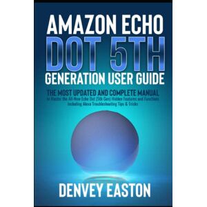 Easton, Denvey Amazon Echo Dot 5th Generation User Guide: The Most Updated and Complete Manual to Master the All-New Echo Dot (5th Gen) Hidden Features and Functions Including Alexa Troubleshooting Tips & Tricks Easton, Denvey Amazon Echo Dot 5th Generation User Guide: The Most Updated and Complete Manual to Master the All-New Echo Dot (5th Gen) Hidden Features and Functions Including Alexa Troubleshooting Tips & Tricks
