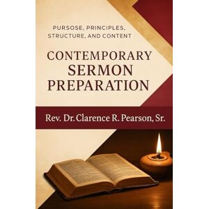 Pearson PhD, Rev. Clarence R CONTEMPORARY SERMON PREPARATION: Purpose, Principles, Structure, and Content Pearson PhD, Rev. Clarence R CONTEMPORARY SERMON PREPARATION: Purpose, Principles, Structure, and Content