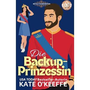 O'Keeffe, Kate Die Backup-Prinzessin: Eine süße royale Feinde-zu-Liebenden Romantikkomödie (Royally Kissed Deutsch) O'Keeffe, Kate Die Backup-Prinzessin: Eine süße royale Feinde-zu-Liebenden Romantikkomödie (Royally Kissed Deutsch)