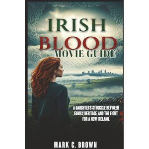 Brown, Mark C. IRISH BLOOD: MOVIE GUIDE: A Daughter’s Struggle Between Family, Heritage, and the Fight for a New Ireland Brown, Mark C. IRISH BLOOD: MOVIE GUIDE: A Daughter’s Struggle Between Family, Heritage, and the Fight for a New Ireland
