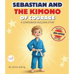 Klerig, Anna Sebastian and the Kimono of Courage: Bedtime Story With Jiu-Jitsu Life Lessons to Teach Kids Confidence, Strength, and Anti-Bullying Skills Klerig, Anna Sebastian and the Kimono of Courage: Bedtime Story With Jiu-Jitsu Life Lessons to Teach Kids Confidence, Strength, and Anti-Bullying Skills