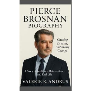 R. Andrus, Valerie PIERCE BROSNAN BIOGRAPHY: Chasing Dreams, Embracing Change A Story of Resilience, Reinvention, and Real Life R. Andrus, Valerie PIERCE BROSNAN BIOGRAPHY: Chasing Dreams, Embracing Change A Story of Resilience, Reinvention, and Real Life