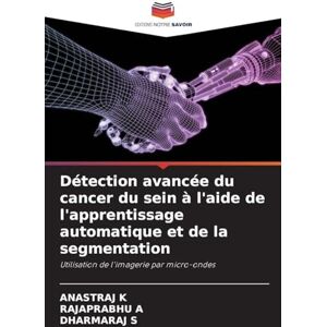 K, Anastraj Détection avancée du cancer du sein à l'aide de l'apprentissage automatique et de la segmentation: Utilisation de l'imagerie par micro-ondes K, Anastraj Détection avancée du cancer du sein à l'aide de l'apprentissage automatique et de la segmentation: Utilisation de l'imagerie par micro-ondes