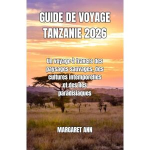 ANN, MARGARET GUIDE DE VOYAGE TANZANIE 2026: Un voyage à travers des paysages sauvages, des cultures intemporelles et des îles paradisiaques ANN, MARGARET GUIDE DE VOYAGE TANZANIE 2026: Un voyage à travers des paysages sauvages, des cultures intemporelles et des îles paradisiaques