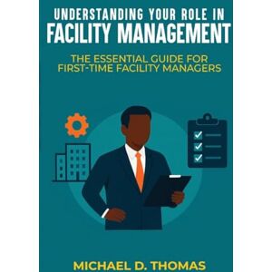 Thomas, Michael D Understanding Your Role In Facility Management: The Essential Guide For First-Time Facility Managers Thomas, Michael D Understanding Your Role In Facility Management: The Essential Guide For First-Time Facility Managers